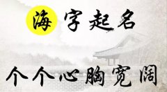 海字起名： 海阔天空， 海纳百川的男孩名字大全，个个心胸宽阔